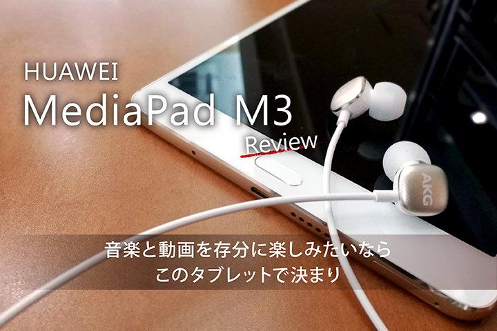HUAWEI MediaPad M3レビュー!音楽と動画を存分に楽しみたいならこのタブレットで決まり