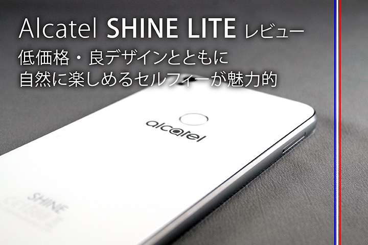 Alcatel SHINE LITEをレビュー!低価格・良デザインとともに自然に楽しめるセルフィーが魅力的