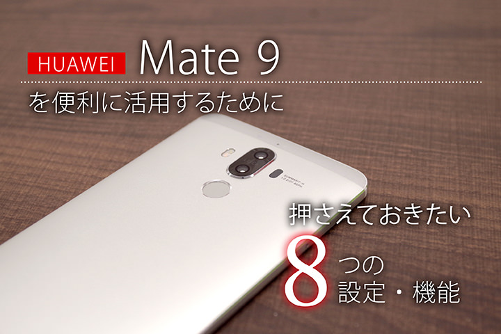 HUAWEI Mate 9を便利に活用するために押さえておきたい8つの設定・機能