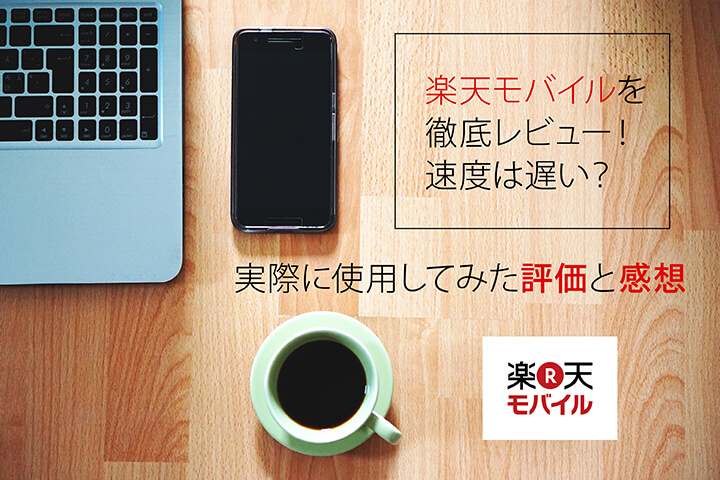 楽天モバイルを徹底レビュー!速度は遅い?実際に使用してみた評価と感想