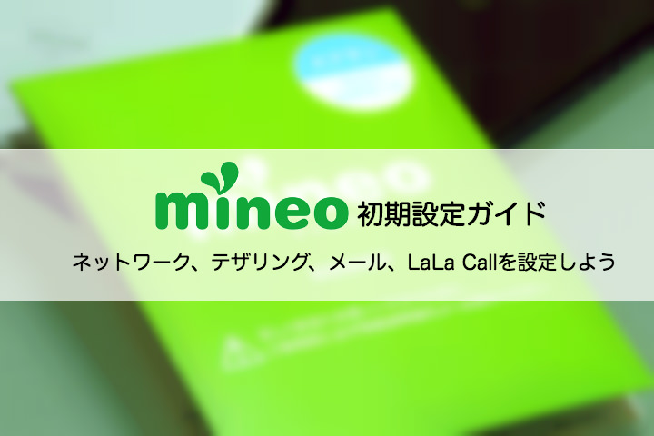 mineoの初期設定ガイド|ネットワーク、テザリング、メールを設定してmineoを使いこなそう