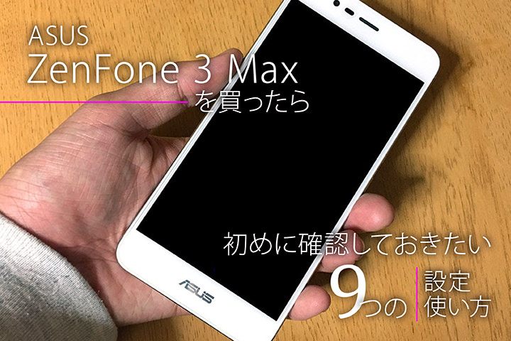 ASUS ZenFone 3 MAXを買ったら初めに確認しておきたい9つの設定・使い方