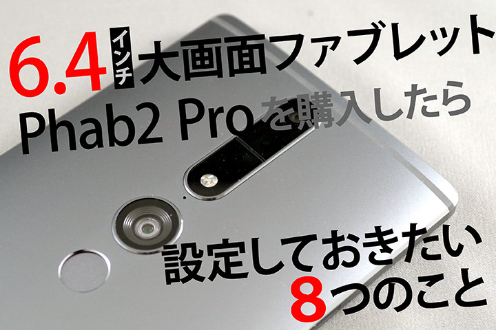 6.4インチ大画面ファブレット「Phab2 Pro」を購入したら設定しておきたい8つのこと
