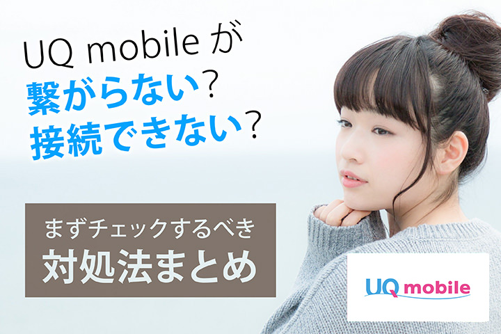 UQモバイルが繋がらない?接続できない? まずチェックするべき対処法まとめ