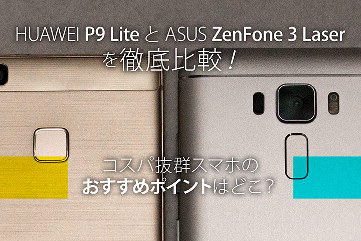 HUAWEI P9 LiteとASUS ZenFone 3 Laserを徹底比較!コスパ抜群スマホのおすすめポイントはどこ?