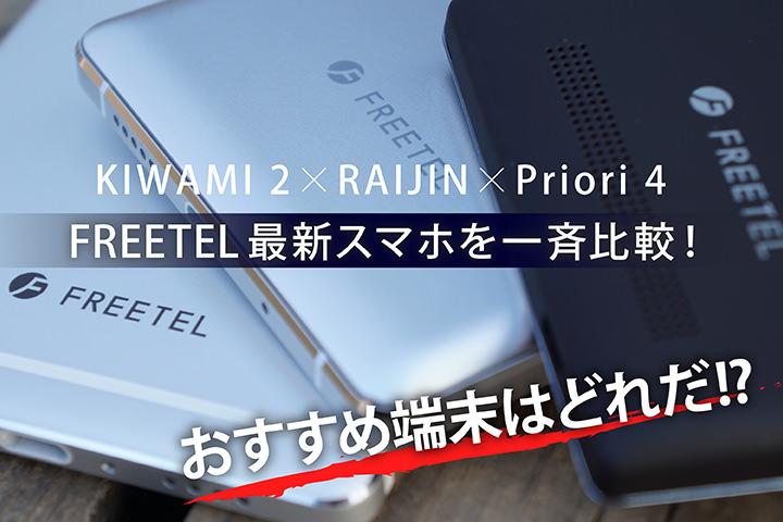 FREETEL最新スマホを一斉比較!おすすめ端末はどれだ!?【RAIJIN・KIWAMI 2・Priori 4 レビュー】