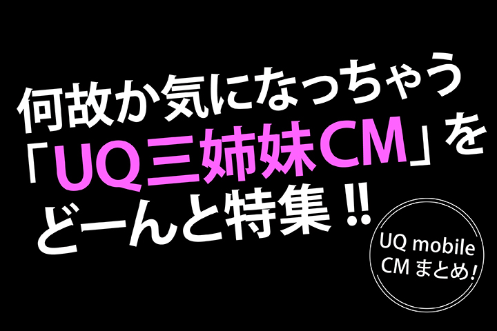 UQモバイルCMまとめ!何故か気になっちゃう「UQ三姉妹CM」をどーんと特集!!