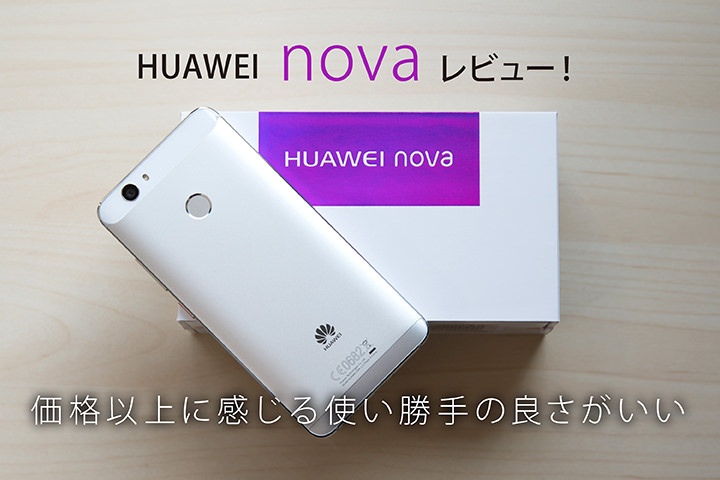 「HUAWEI nova」レビュー! 価格以上に感じる使い勝手の良さがいい