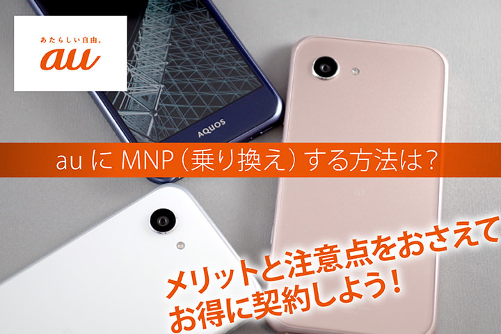 auにMNP(乗り換え)する方法は?メリットと注意点をおさえてお得に契約しよう!
