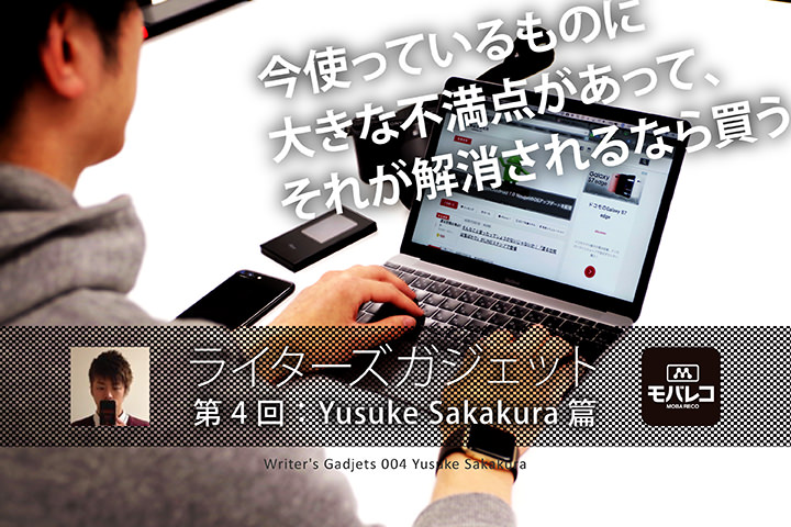 【ライタ―ズガジェット】第4回:Yusuke Sakakura篇「今使っているものに大きな不満点があって、それが解消されるなら買う」