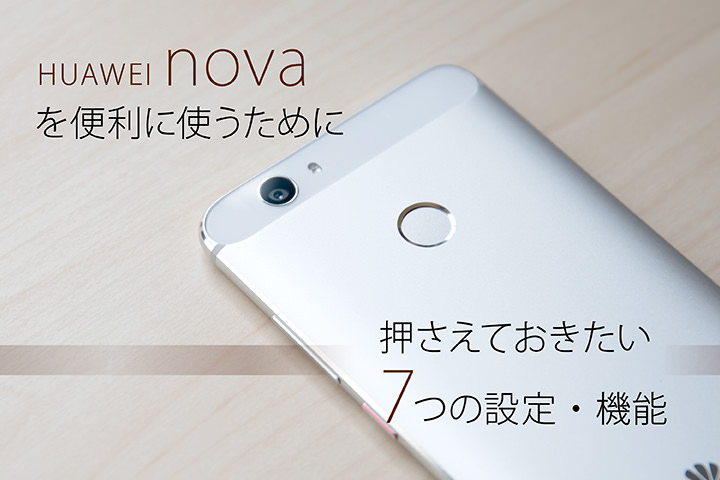 HUAWEI novaを便利に使うために押さえておきたい7つの設定・機能