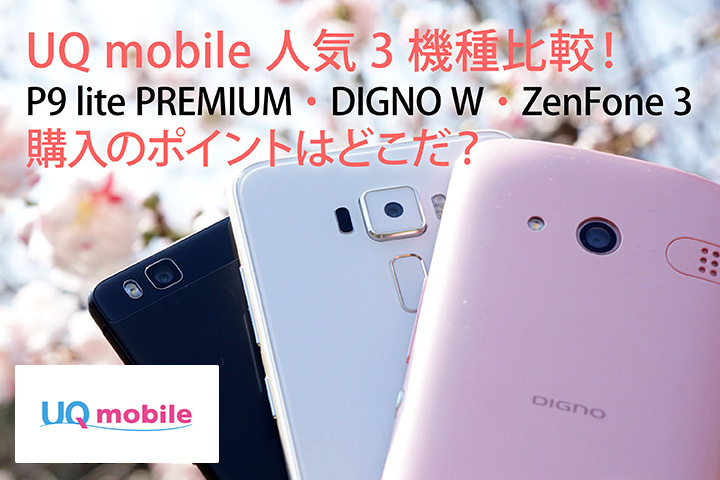 UQモバイル人気3機種比較! P9 lite PREMIUM・DIGNO W・ZenFone 3購入のポイントはどこだ?