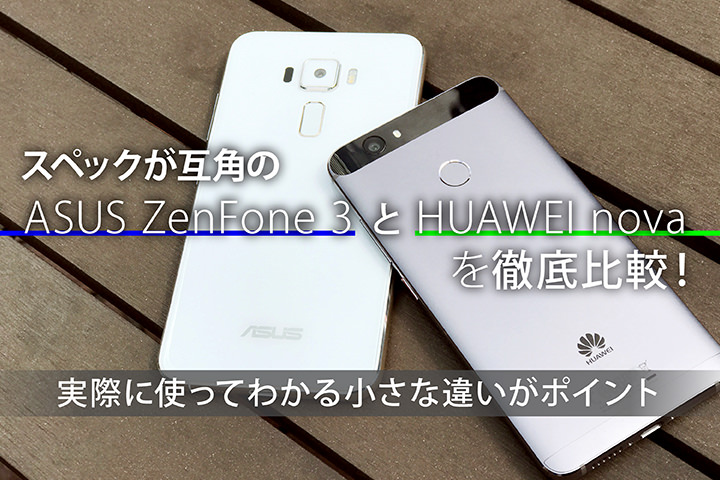 スペックが互角の「ASUS ZenFone 3」と「HUAWEI nova」を徹底比較!実際に使ってわかる小さな違いがポイント