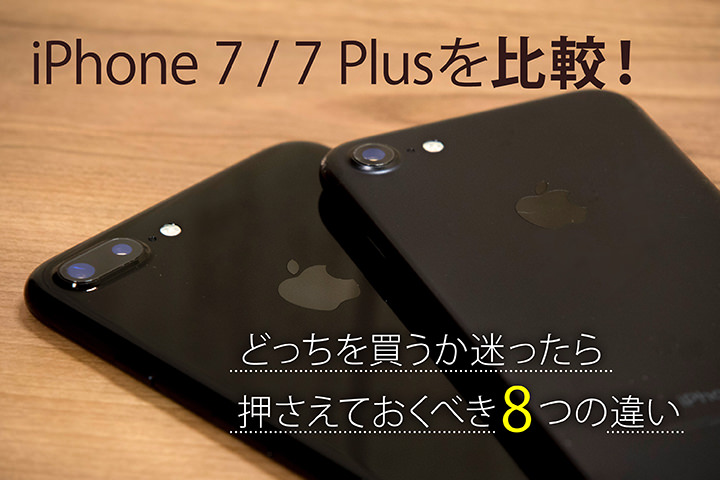 iPhone 7 7 Plusを比較!どっちを買うか迷ったら、押さえておくべき8つの違い