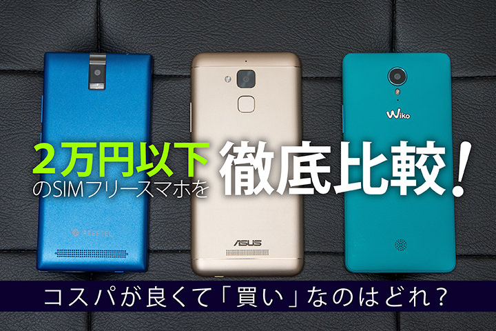 2万円以下のSIMフリースマホを徹底比較!コスパが良くて「買い」なのはどれ?