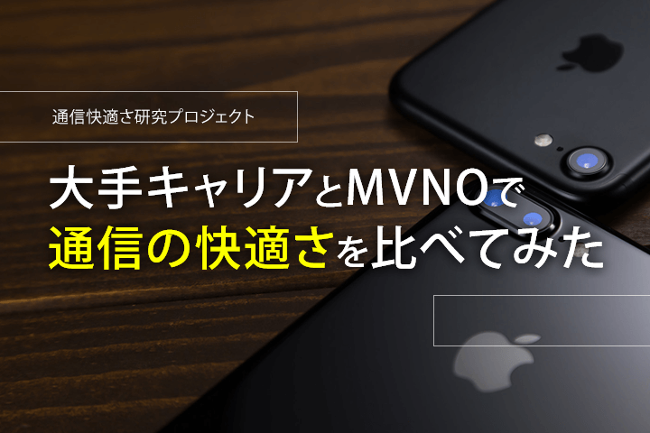 【通信快適さ研究プロジェクト】大手キャリアとMVNOで通信の快適さを比べてみた