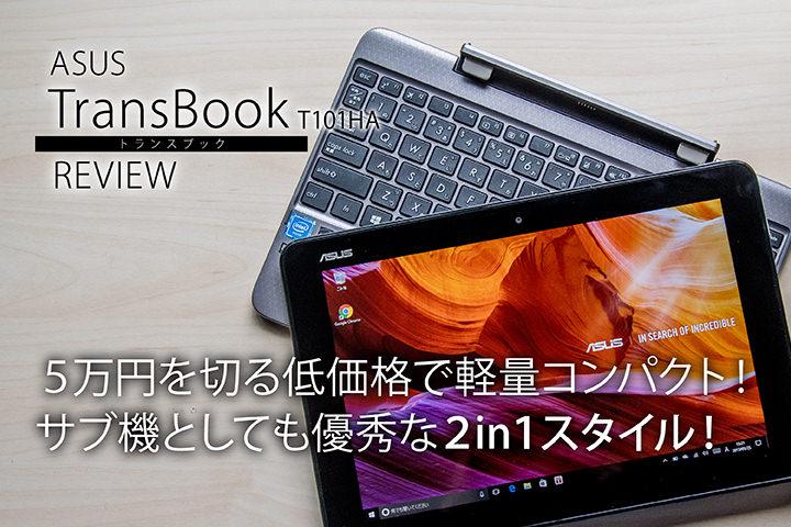 ASUS TransBook T101HA レビュー! 5万円を切る低価格で軽量コンパクト! サブ機としても優秀な2in1スタイル!