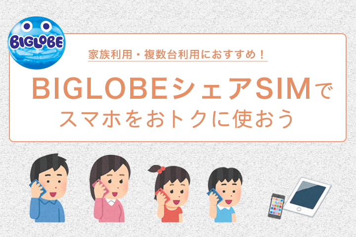 家族利用・複数台利用におすすめ!BIGLOBEモバイルのシェアSIMでスマホをおトクに使おう