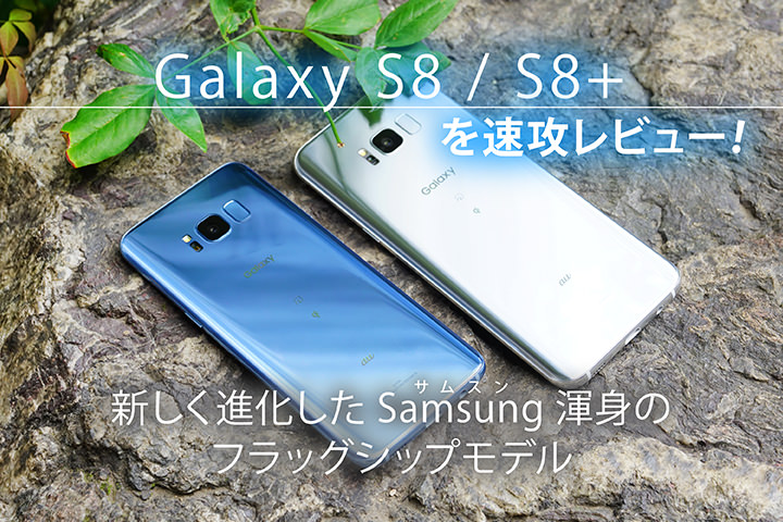 「Galaxy S8/S8+」を速攻レビュー!新しく進化したSamsung渾身のフラッグシップモデル
