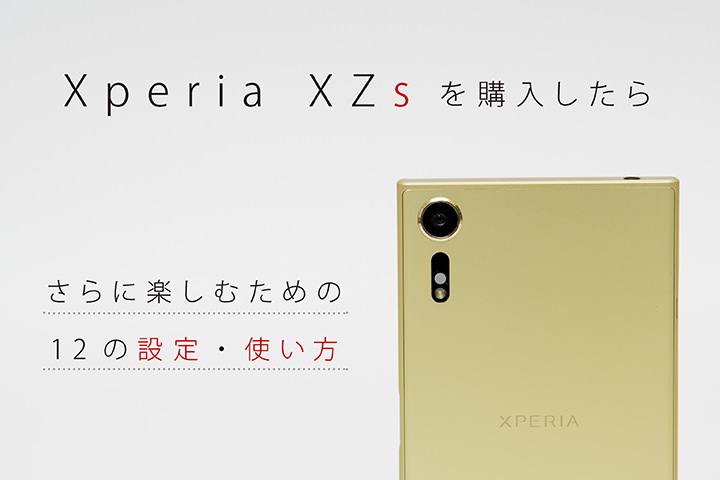 Xperia XZsを購入したらさらに楽しむための12の設定・使い方