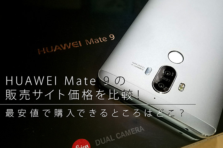 HUAWEI Mate 9の販売サイト価格を比較!最安値で購入できるところはどこ?
