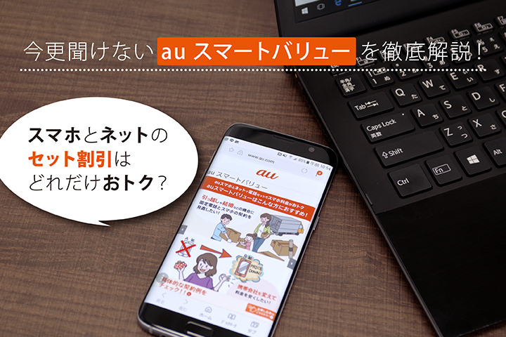 今更聞けないauスマートバリューを徹底解説!スマホとネットのセット割引はどれだけおトク?