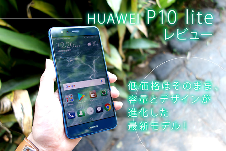 HUAWEI P10 lite レビュー!低価格はそのまま、容量とデザインが進化した最新モデル!
