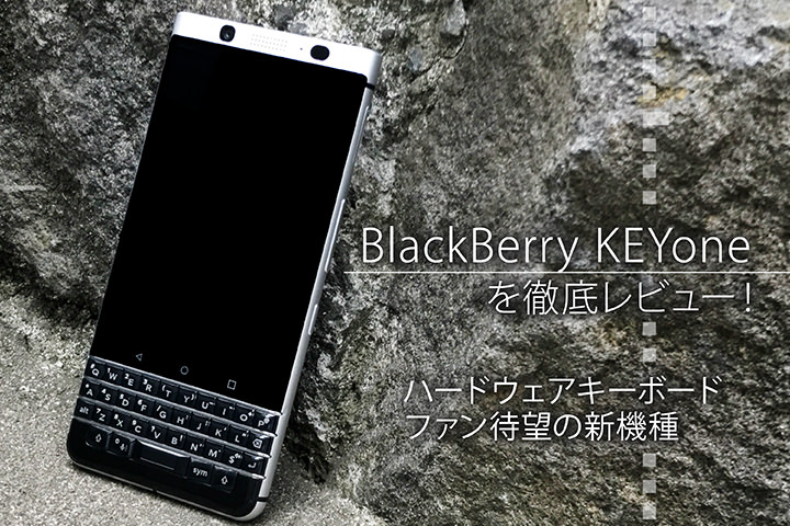 「BlackBerry KEYone」を徹底レビュー!ハードウェアキーボードファン待望の新機種