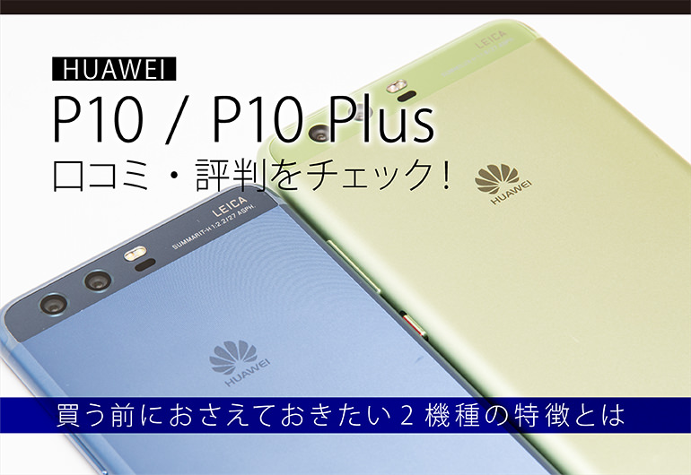 HUAWEI P10 P10 Plusの口コミ・評判をチェック!買う前におさえておきたい2機種の特徴とは