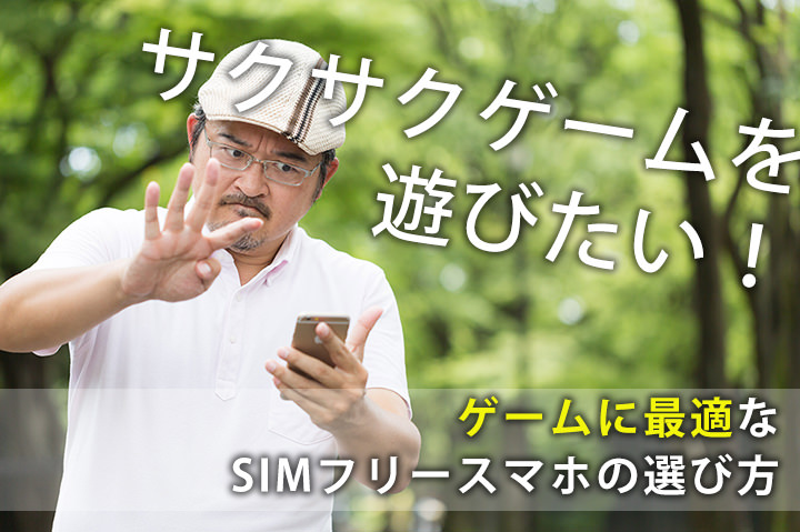 サクサクゲームを遊びたい!ゲームに最適なSIMフリースマホの選び方