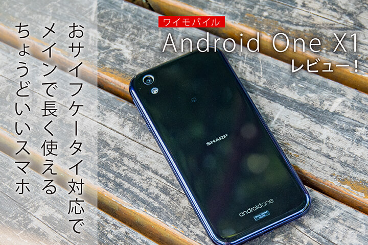 ワイモバイル「Android One X1」レビュー!おサイフケータイ対応でメインで長く使えるちょうどいいスマホ