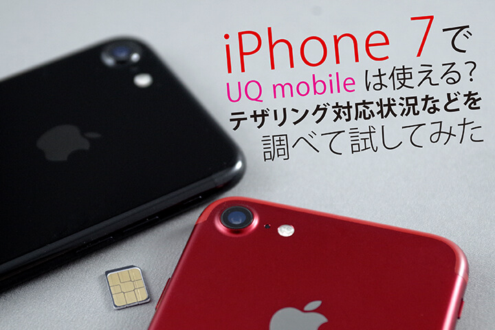 iPhone 7 でUQ mobileは使える? テザリング対応状況などを調べて試してみた
