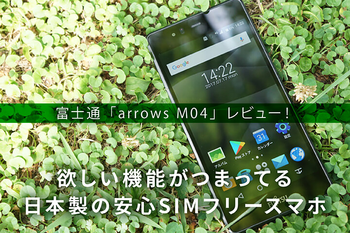 富士通「arrows M04」レビュー!欲しい機能がつまってる日本製の安心SIMフリースマホ