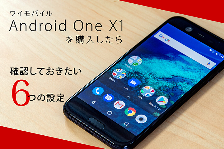 ワイモバイル「Android One X1」を購入したら確認しておきたい6つの設定