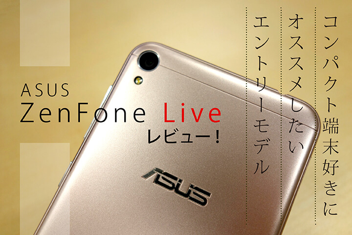 「ASUS ZenFone Live」レビュー!コンパクト端末好きにオススメしたいエントリーモデル