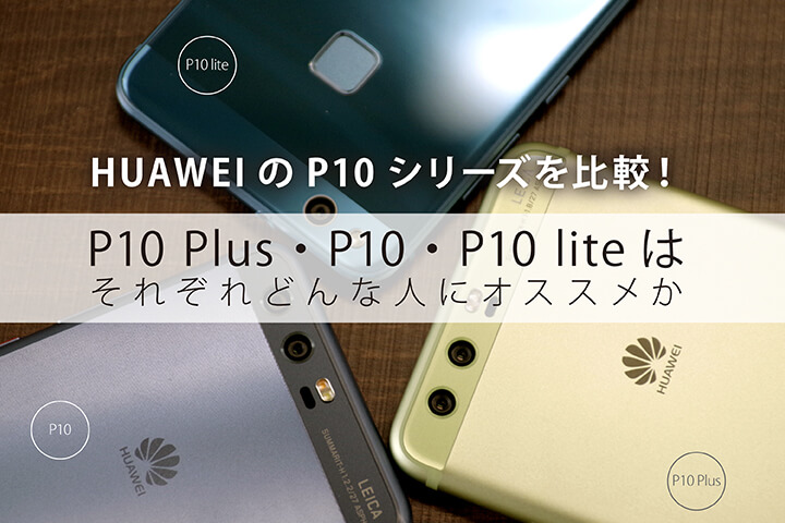 HUAWEIのP10シリーズを比較!P10 Plus・P10・P10 liteはそれぞれどんな人にオススメ