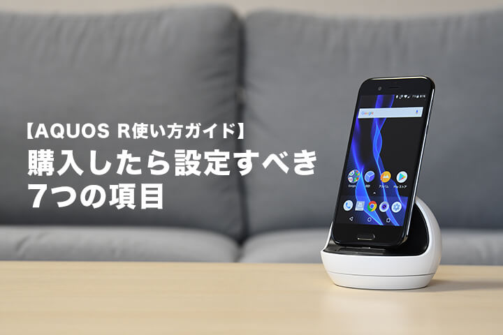 【AQUOS R 使い方ガイド】購入したら設定すべき7つの項目