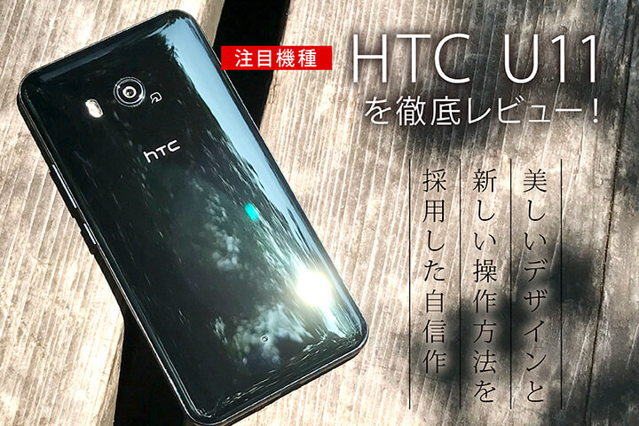 注目機種「HTC U11」を徹底レビュー!美しいデザインと新しい操作方法を採用した自信作