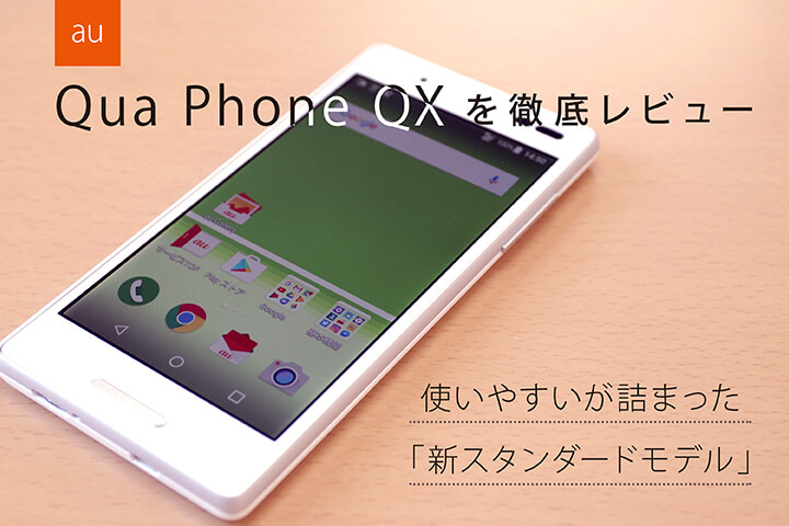 au「Qua phone QX」を徹底レビュー。使いやすいが詰まった「新スタンダードモデル」