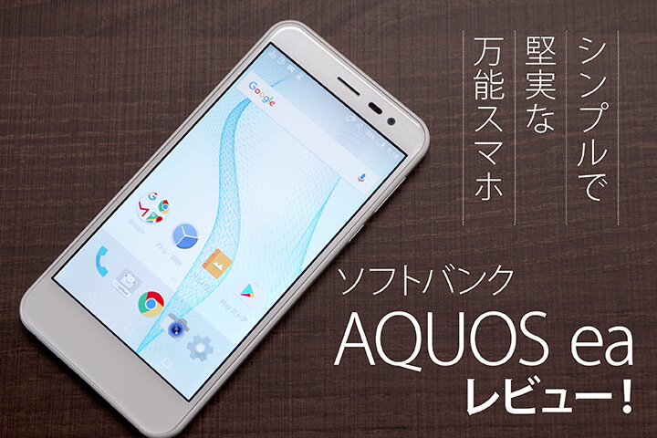 ソフトバンク「AQUOS ea」レビュー!シンプルで堅実な万能スマホ