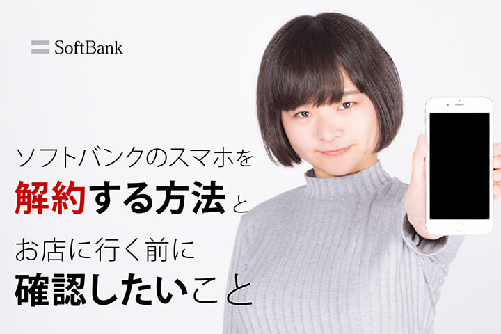ソフトバンクのスマホを解約する方法とお店に行く前に確認したいこと