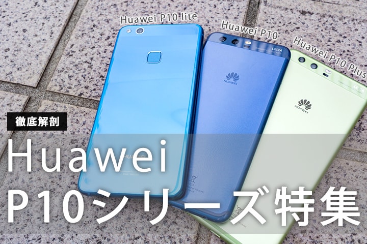 2017年SIMフリースマホの決定版! HUAWEI P10シリーズを徹底解剖