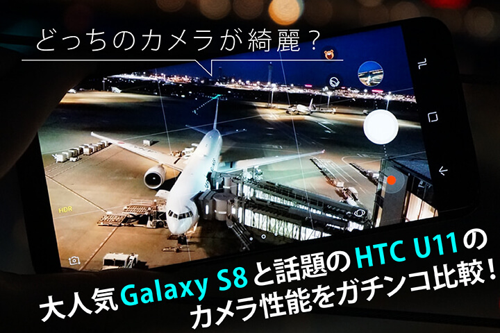 どっちのカメラが綺麗?大人気Galaxy S8と話題のHTC U11のカメラ性能をガチンコ比較!