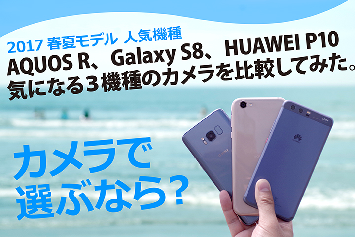 AQUOS R、Galaxy S8、HUAWEI P10。気になる3機種のカメラを比較してみた。カメラで選ぶなら?