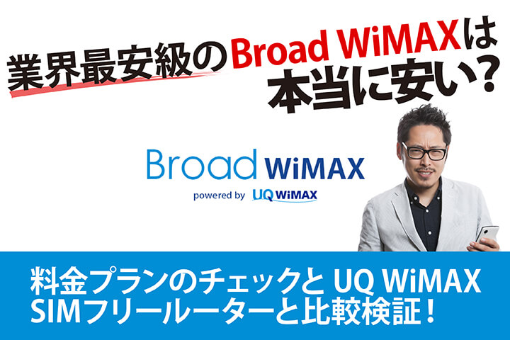 業界最安級のBroad WiMAXは本当に安い? 料金プランのチェックとUQ WiMAX、SIMフリールーターと比較検証!