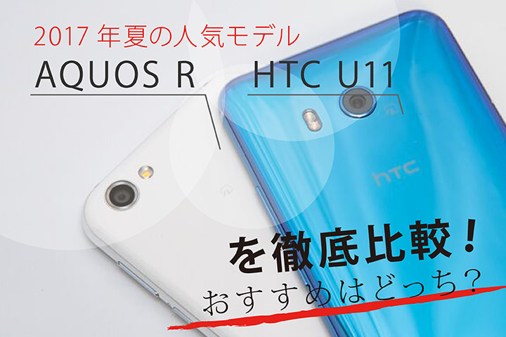 2017年夏の人気モデル「SHARP AQUOS R」と「HTC U11」を徹底比較!おすすめはどっち?
