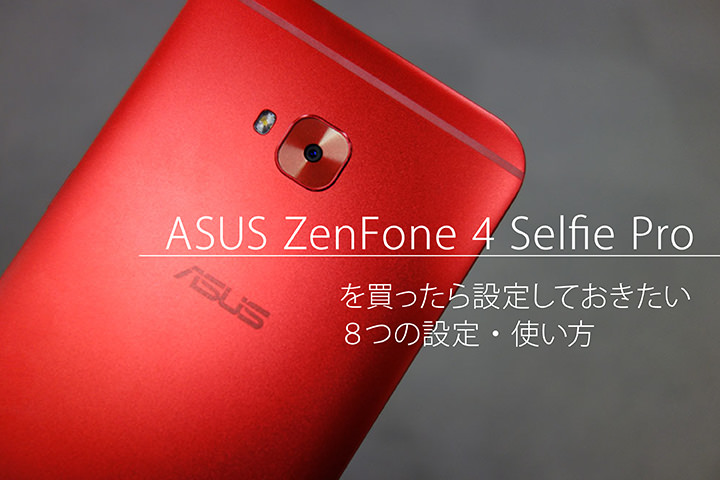 ASUS ZenFone 4 Selfie Proを買ったら設定しておきたい8つの設定・使い方
