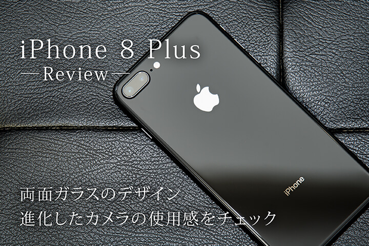 「iPhone 8 Plus」レビュー!両面ガラスのデザイン、進化したカメラの使用感をチェック