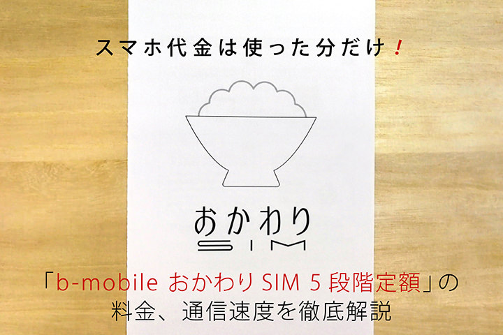 スマホ代金は使った分だけ!「b-mobile おかわりSIM 5段階定額」の料金、通信速度を徹底解説