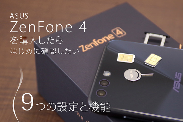 ASUS ZenFone 4を購入したらはじめに確認したい9つの設定と機能